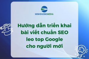 Hướng dẫn triển khai bài viết chuẩn SEO leo top Google cho người mới